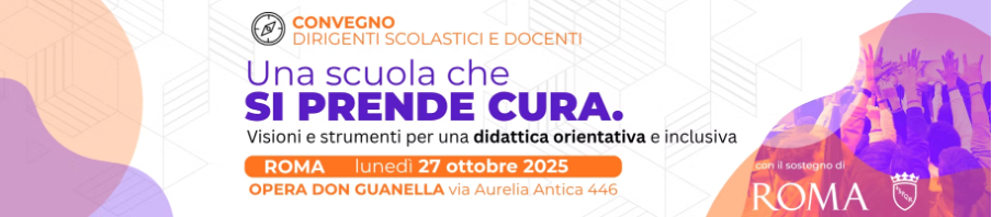 Convegno per Dirigenti e Docenti scolastici: "Una scuola che si prende cura. Visioni e strumenti per una didattica orientativa e inclusiva".